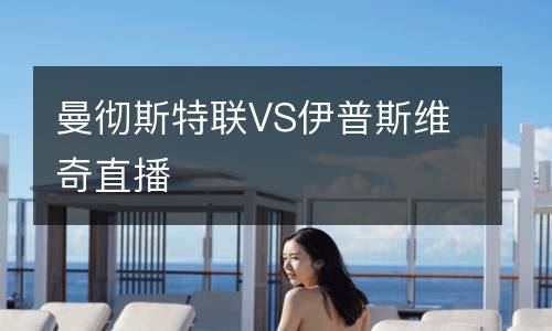 曼彻斯特联VS伊普斯维奇直播